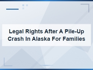 Legal Rights for Families After an Alaska Pile-Up Crash